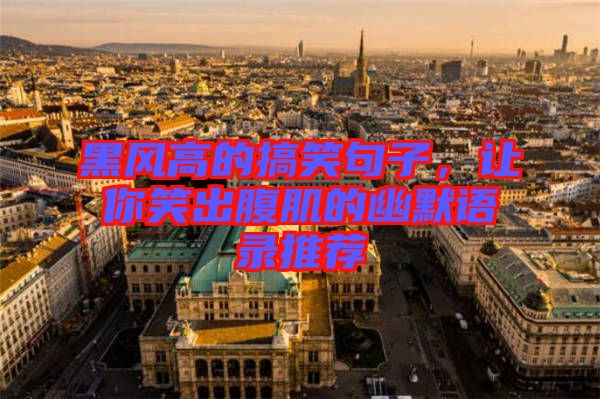 黑風(fēng)高的搞笑句子，讓你笑出腹肌的幽默語錄推薦