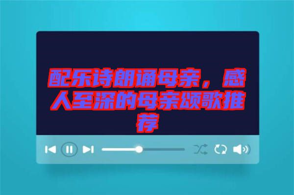 配樂詩(shī)朗誦母親，感人至深的母親頌歌推薦