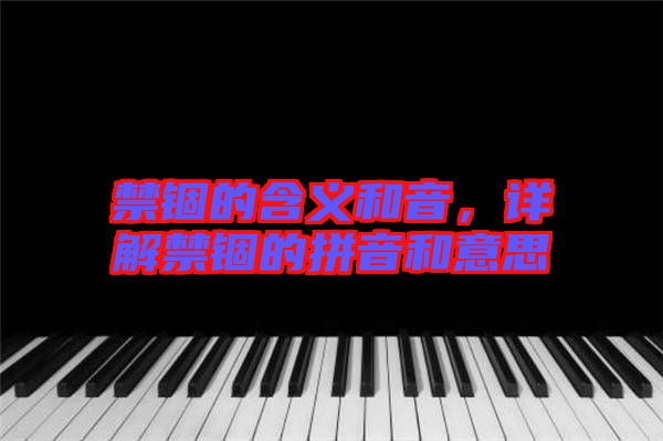 禁錮的含義和音，詳解禁錮的拼音和意思