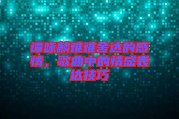 譚詠麟難難舍達的感情，歌曲中的情感表達技巧
