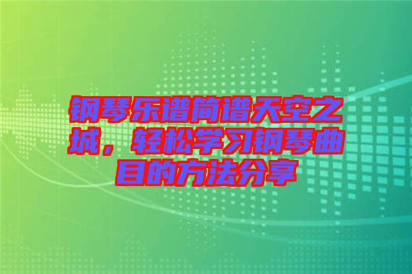 鋼琴樂譜簡譜天空之城，輕松學(xué)習(xí)鋼琴曲目的方法分享