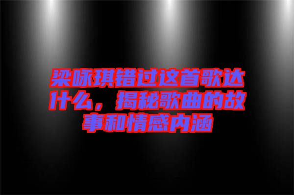 梁詠琪錯(cuò)過(guò)這首歌達(dá)什么，揭秘歌曲的故事和情感內(nèi)涵