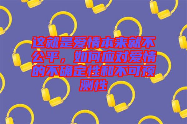 這就是愛情本來就不公平，如何應(yīng)對愛情的不確定性和不可預(yù)測性