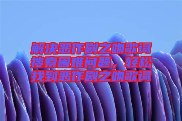 解決惡作劇之吻歌詞搜索困難問題，輕松找到惡作劇之吻歌詞