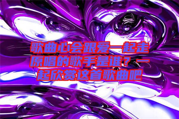 歌曲心會(huì)跟愛(ài)一起走原唱的歌手是誰(shuí)？一起欣賞這首歌曲吧