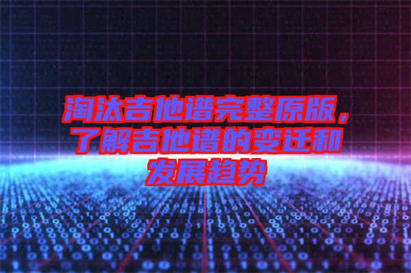 淘汰吉他譜完整原版，了解吉他譜的變遷和發(fā)展趨勢