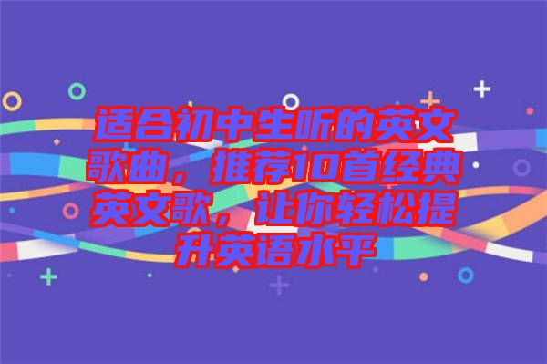 適合初中生聽的英文歌曲，推薦10首經(jīng)典英文歌，讓你輕松提升英語(yǔ)水平