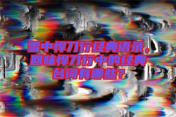 雪中悍刀行經(jīng)典語錄，回味悍刀行中的經(jīng)典臺詞有哪些？