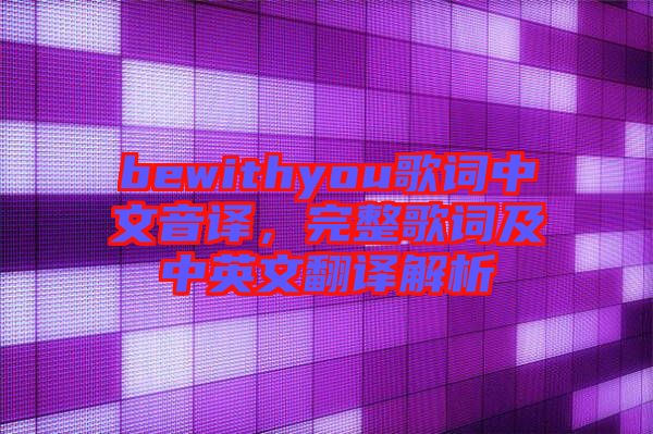 bewithyou歌詞中文音譯，完整歌詞及中英文翻譯解析