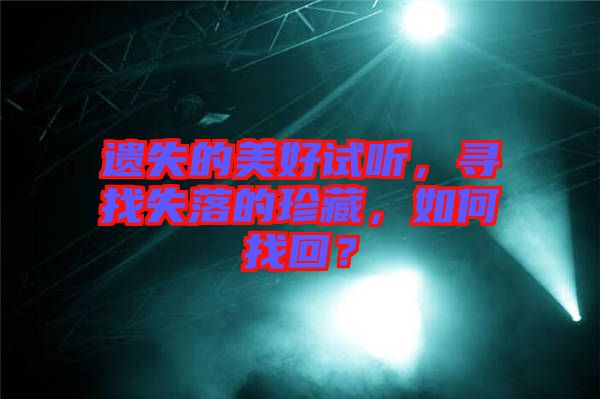 遺失的美好試聽，尋找失落的珍藏，如何找回？