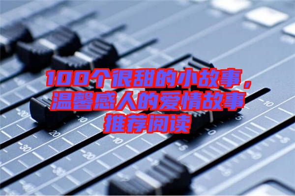 100個很甜的小故事，溫馨感人的愛情故事推薦閱讀