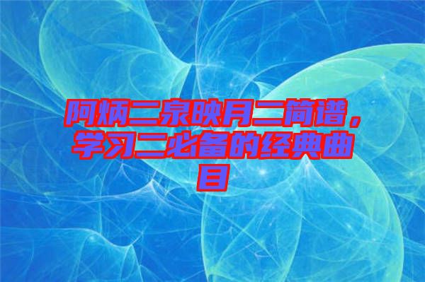 阿炳二泉映月二簡譜，學(xué)習(xí)二必備的經(jīng)典曲目
