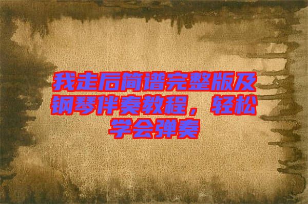 我走后簡(jiǎn)譜完整版及鋼琴伴奏教程，輕松學(xué)會(huì)彈奏