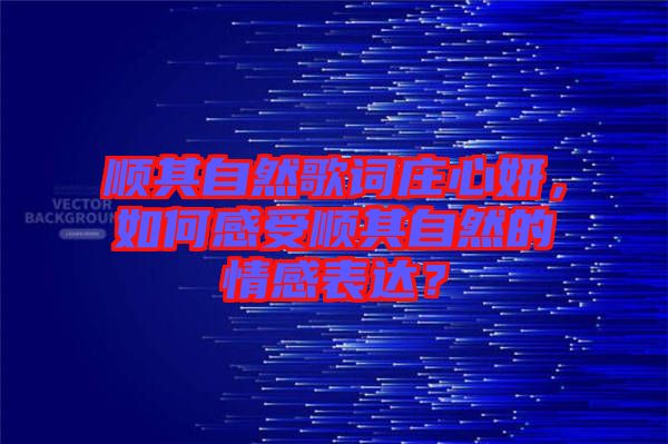 順其自然歌詞莊心妍，如何感受順其自然的情感表達？