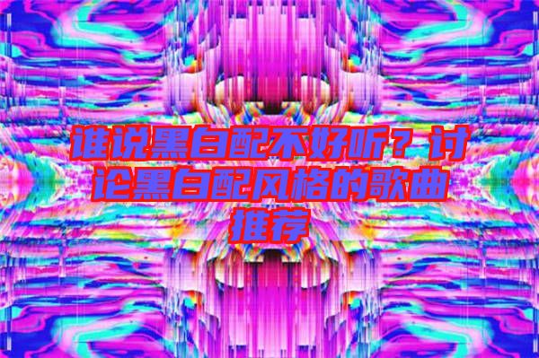 誰(shuí)說(shuō)黑白配不好聽？討論黑白配風(fēng)格的歌曲推薦
