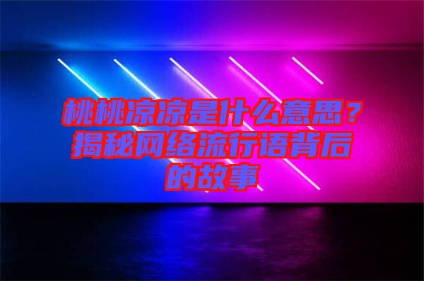 桃桃涼涼是什么意思？揭秘網(wǎng)絡流行語背后的故事