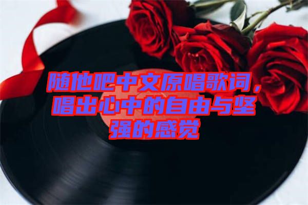 隨他吧中文原唱歌詞，唱出心中的自由與堅強的感覺