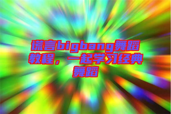 謊言bigbang舞蹈教程，一起學(xué)習(xí)經(jīng)典舞蹈