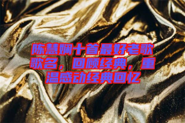 陳慧嫻十首最好老歌歌名，回顧經(jīng)典，重溫感動(dòng)經(jīng)典回憶