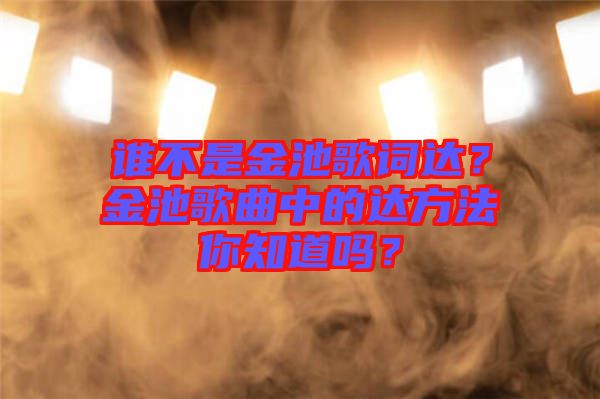 誰不是金池歌詞達？金池歌曲中的達方法你知道嗎？