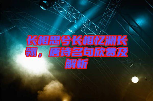 長相思兮長相憶淵長翎，唐詩名句欣賞及解析
