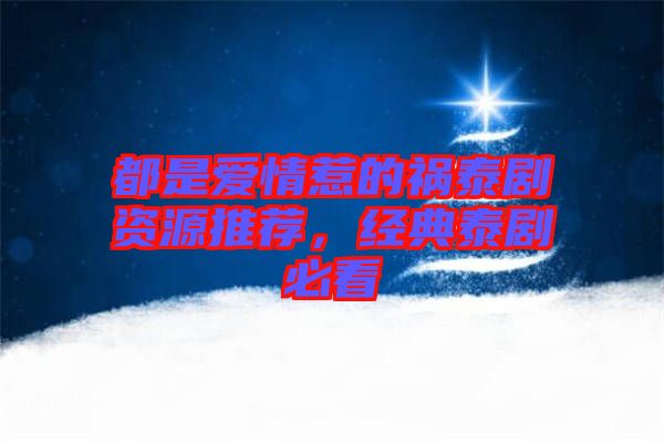 都是愛情惹的禍泰劇資源推薦，經(jīng)典泰劇必看