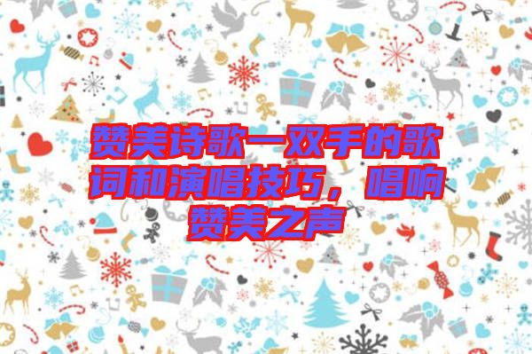 贊美詩(shī)歌一雙手的歌詞和演唱技巧，唱響贊美之聲