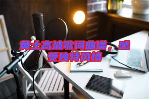 黃土高坡歌詞曲譜，感受獨(dú)特風(fēng)情