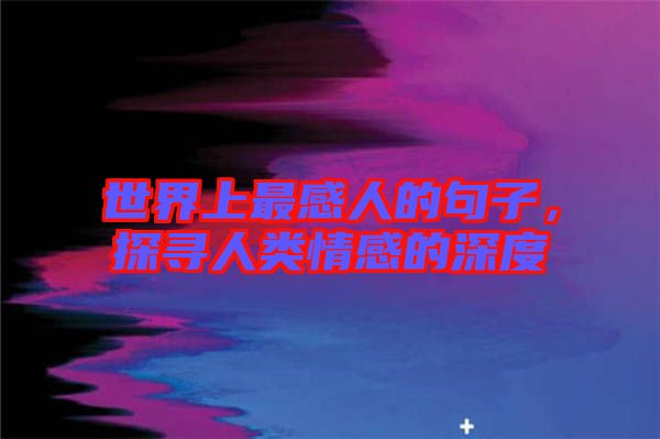 世界上最感人的句子，探尋人類情感的深度