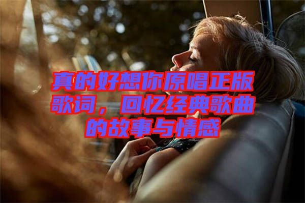 真的好想你原唱正版歌詞，回憶經(jīng)典歌曲的故事與情感