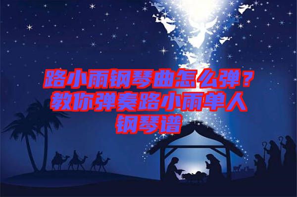 路小雨鋼琴曲怎么彈？教你彈奏路小雨單人鋼琴譜