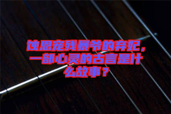 蝕恩寵殘暴爺?shù)臈夊徊啃撵`的古言是什么故事？