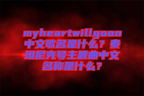 myheartwillgoon中文歌名是什么？泰坦尼克號(hào)主題曲中文名稱(chēng)是什么？