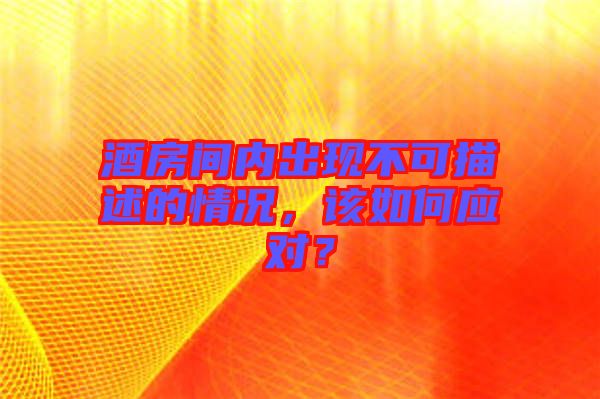 酒房間內出現(xiàn)不可描述的情況，該如何應對？