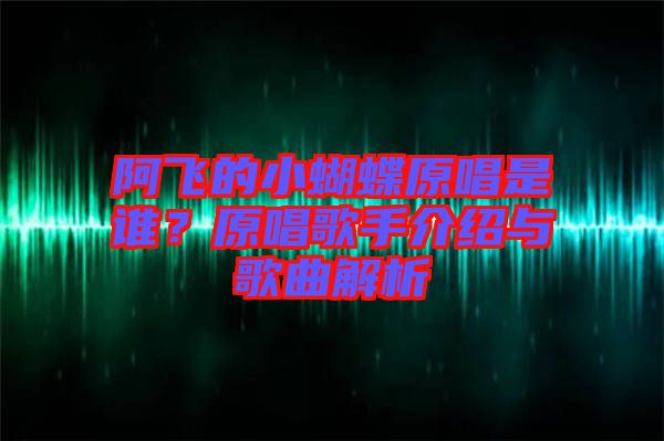 阿飛的小蝴蝶原唱是誰？原唱歌手介紹與歌曲解析