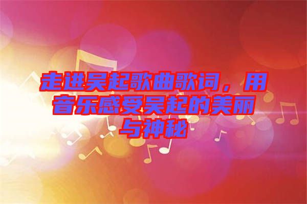 走進(jìn)吳起歌曲歌詞，用音樂感受吳起的美麗與神秘