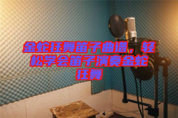 金蛇狂舞笛子曲譜，輕松學(xué)會笛子演奏金蛇狂舞