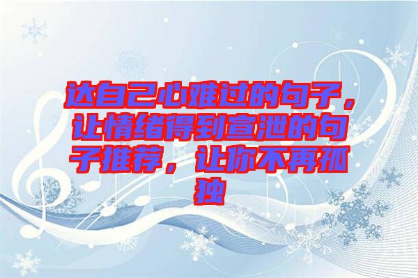 達(dá)自己心難過的句子，讓情緒得到宣泄的句子推薦，讓你不再孤獨