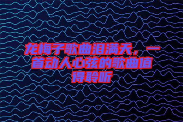龍梅子歌曲淚滿天，一首動(dòng)人心弦的歌曲值得聆聽(tīng)