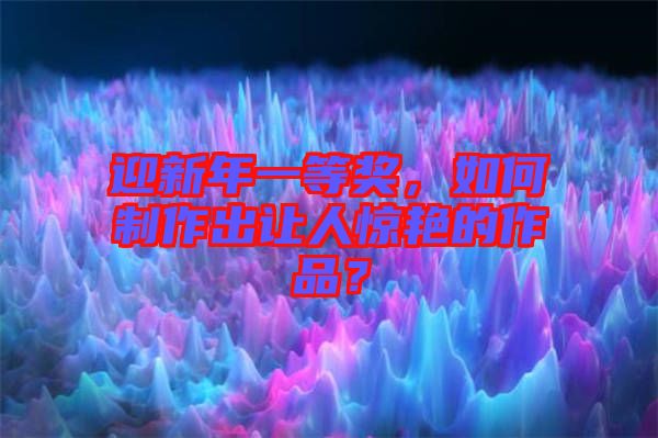 迎新年一等獎(jiǎng)，如何制作出讓人驚艷的作品？