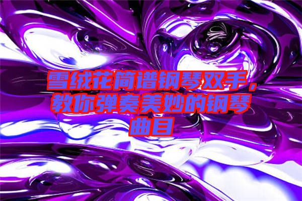 雪絨花簡譜鋼琴雙手，教你彈奏美妙的鋼琴曲目