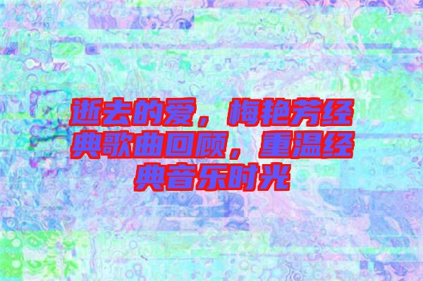 逝去的愛，梅艷芳經(jīng)典歌曲回顧，重溫經(jīng)典音樂時(shí)光