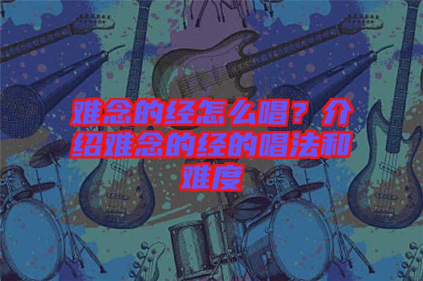 難念的經(jīng)怎么唱？介紹難念的經(jīng)的唱法和難度