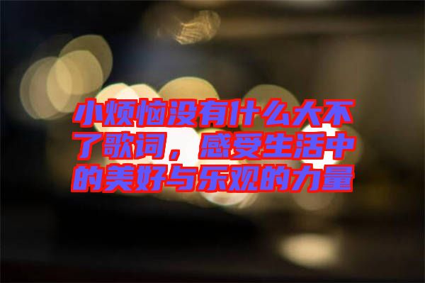 小煩惱沒有什么大不了歌詞，感受生活中的美好與樂(lè)觀的力量