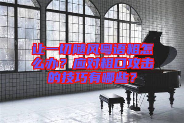 讓一切隨風粵語粗怎么辦？應對粗口攻擊的技巧有哪些？