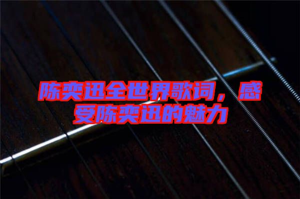 陳奕迅全世界歌詞，感受陳奕迅的魅力