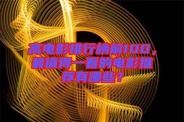 高電影排行榜前100，最值得一看的電影推薦有哪些？