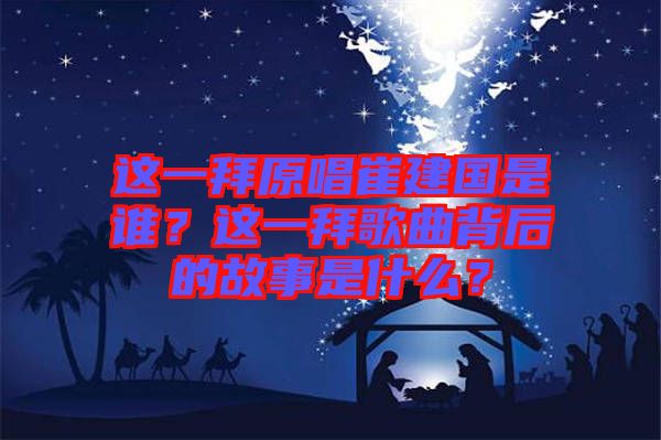 這一拜原唱崔建國(guó)是誰？這一拜歌曲背后的故事是什么？