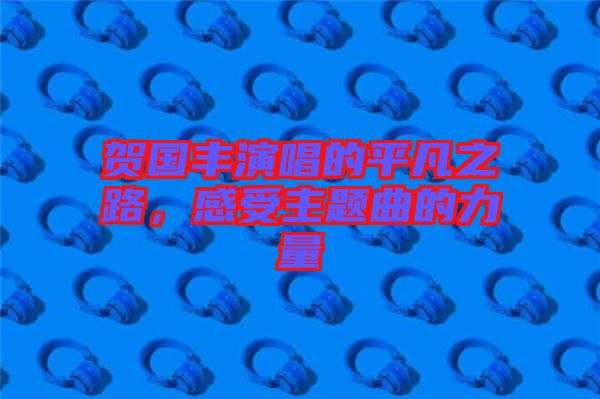 賀國豐演唱的平凡之路，感受主題曲的力量