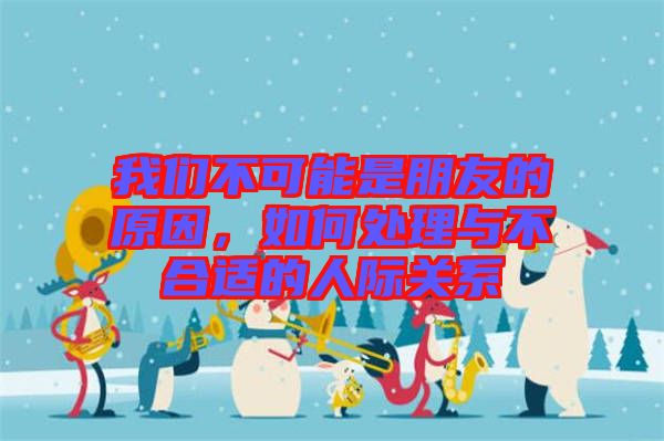 我們不可能是朋友的原因，如何處理與不合適的人際關(guān)系